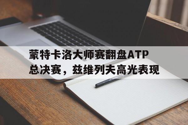 开云体育在线-蒙特卡洛大师赛翻盘ATP总决赛，兹维列夫高光表现